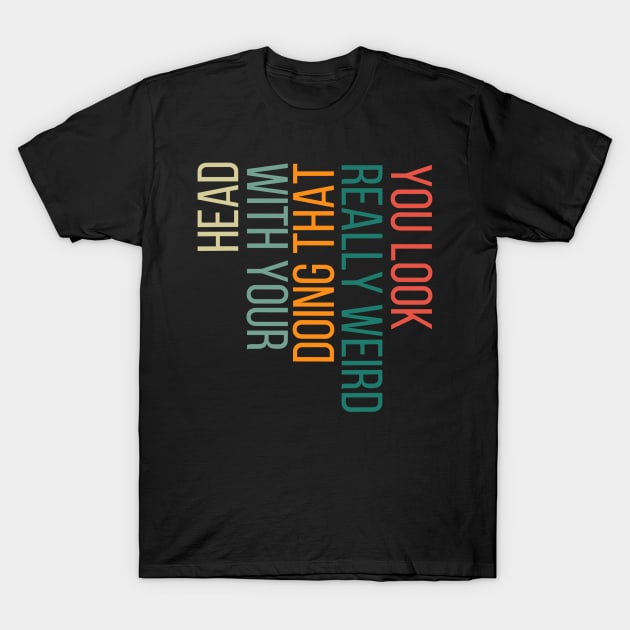 You Look Really Weird Doing That with Your Head T-Shirt by rhazi mode plagget